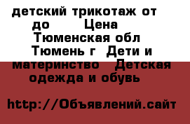 детский трикотаж от 56 до 68  › Цена ­ 50 - Тюменская обл., Тюмень г. Дети и материнство » Детская одежда и обувь   